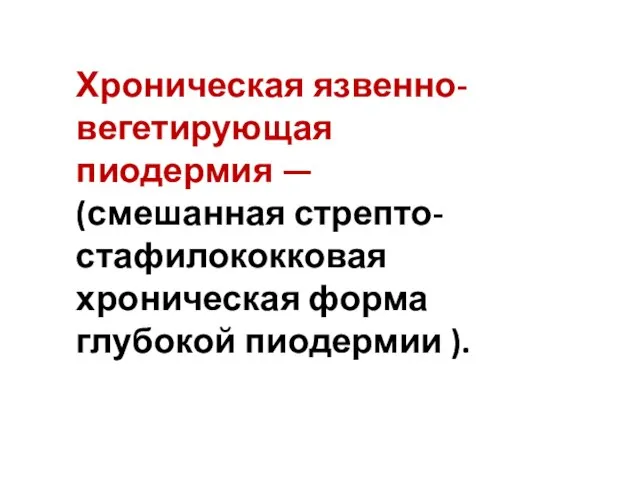 Хроническая язвенно-вегетирующая пиодермия — (смешанная стрепто-стафилококковая хроническая форма глубокой пиодермии ).