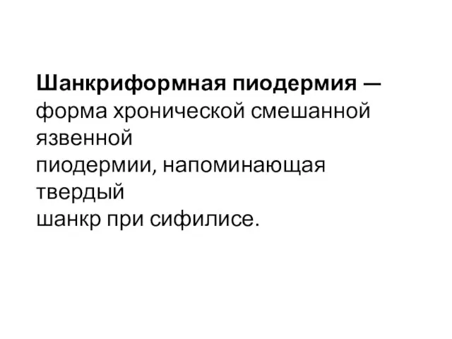 Шанкриформная пиодермия — форма хронической смешанной язвенной пиодермии, напоминающая твердый шанкр при сифилисе.