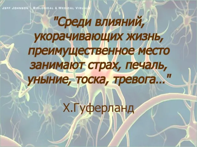 "Среди влияний, укорачивающих жизнь, преимущественное место занимают страх, печаль, уныние, тоска, тревога…" Х.Гуферланд