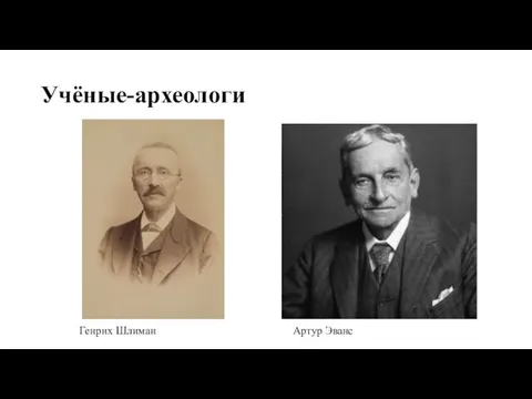 Учёные-археологи Генрих Шлиман Артур Эванс