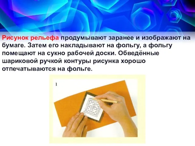 Рисунок рельефа продумывают заранее и изображают на бумаге. Затем его накладывают