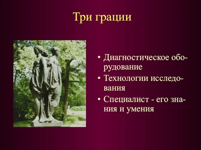 Три грации Диагностическое обо-рудование Технологии исследо-вания Специалист - его зна-ния и умения