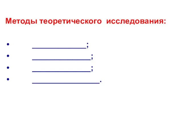 Методы теоретического исследования: ____________; _____________; _____________; _______________.