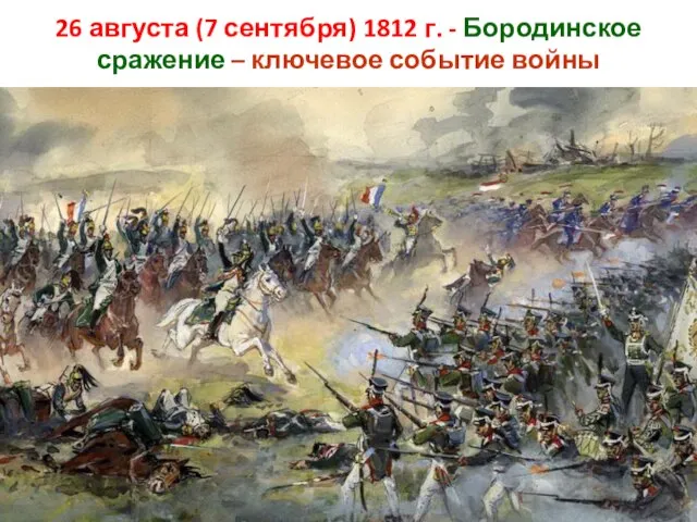 26 августа (7 сентября) 1812 г. - Бородинское сражение – ключевое событие войны