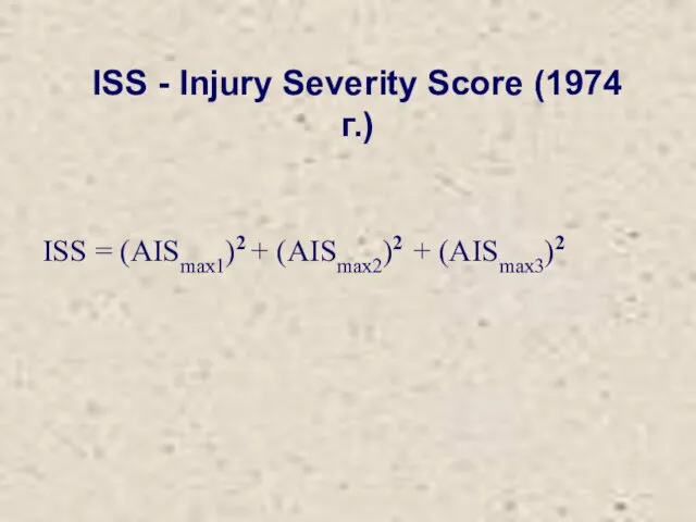ISS = (AISmax1)2 + (AISmax2)2 + (AISmax3)2 ISS - Injury Severity Score (1974 г.)