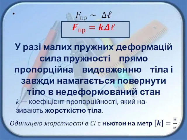 У разі малих пружних деформацій сила пруж­ності прямо пропорційна видовженню тіла