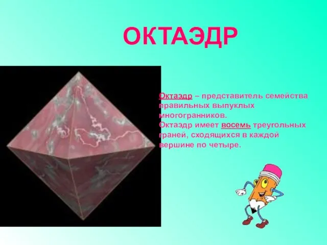 Октаэдр – представитель семейства правильных выпуклых многогранников. Октаэдр имеет восемь треугольных