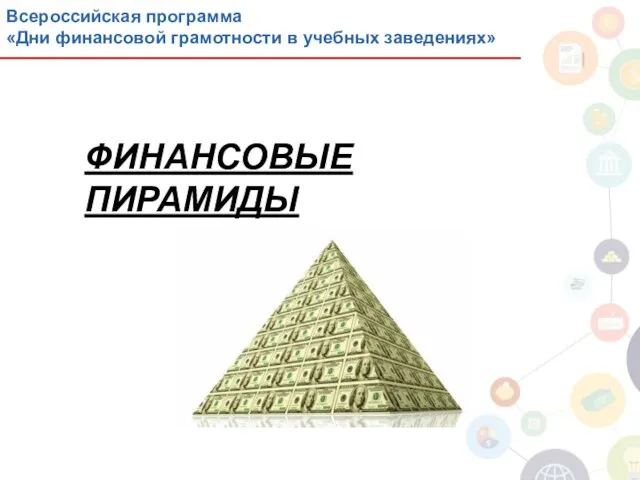 ФИНАНСОВЫЕ ПИРАМИДЫ Всероссийская программа «Дни финансовой грамотности в учебных заведениях»