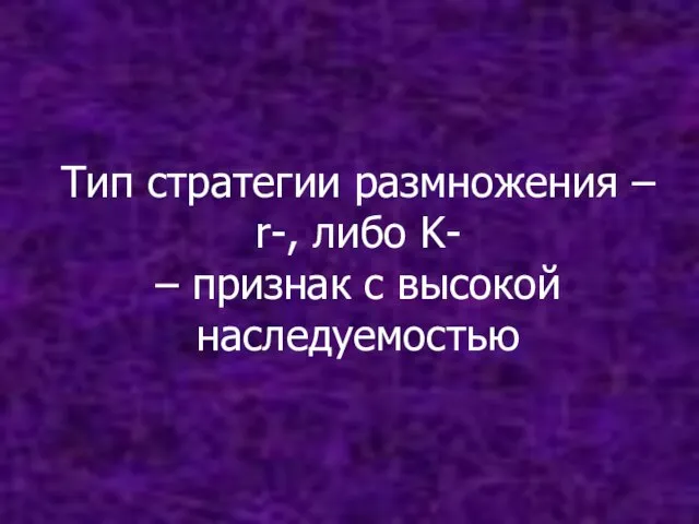 Тип стратегии размножения – r-, либо K- – признак с высокой наследуемостью