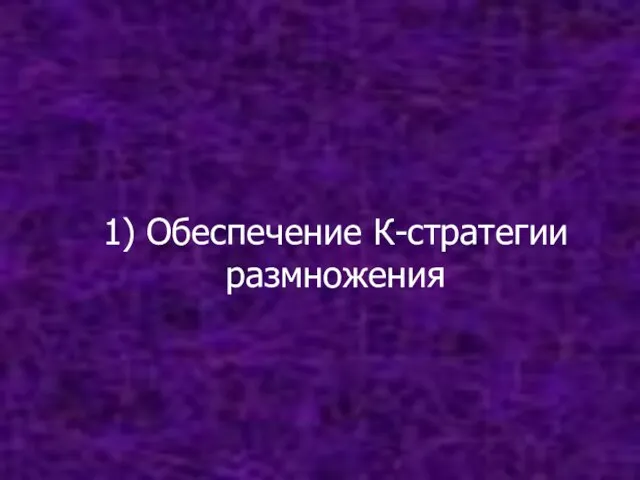 1) Обеспечение К-стратегии размножения