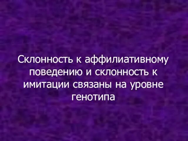 Склонность к аффилиативному поведению и склонность к имитации связаны на уровне генотипа