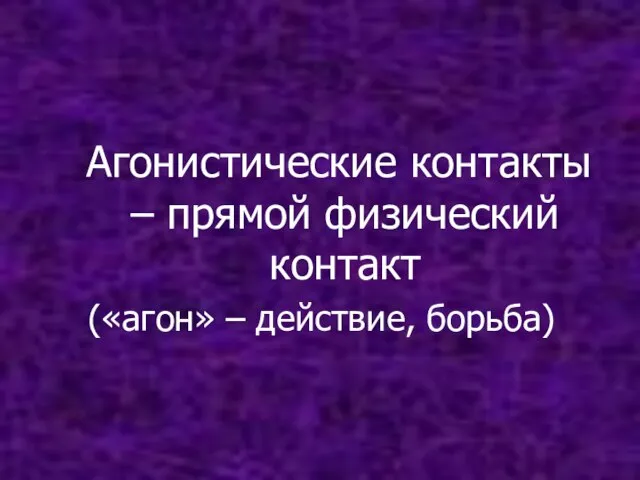 Агонистические контакты – прямой физический контакт («агон» – действие, борьба)