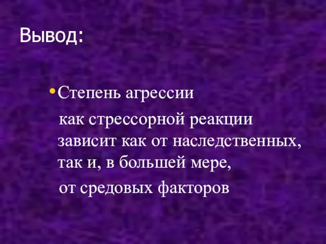 Вывод: Степень агрессии как стрессорной реакции зависит как от наследственных, так