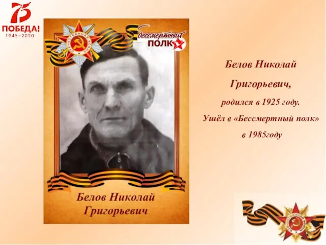 Белов Николай Григорьевич, родился в 1925 году. Ушёл в «Бессмертный полк» в 1985году