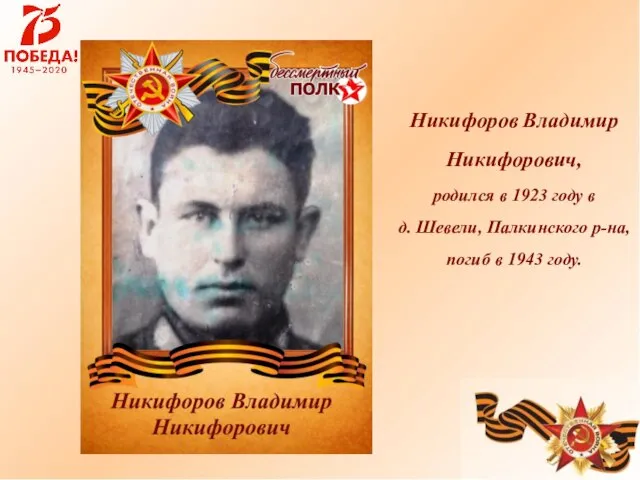 Никифоров Владимир Никифорович, родился в 1923 году в д. Шевели, Палкинского р-на, погиб в 1943 году.