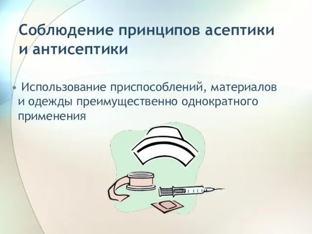 Соблюдение принципов асептики и антисептики Использование приспособлений, материалов и одежды преимущественно однократного применения