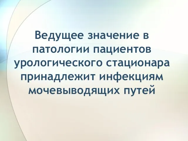 Ведущее значение в патологии пациентов урологического стационара принадлежит инфекциям мочевыводящих путей