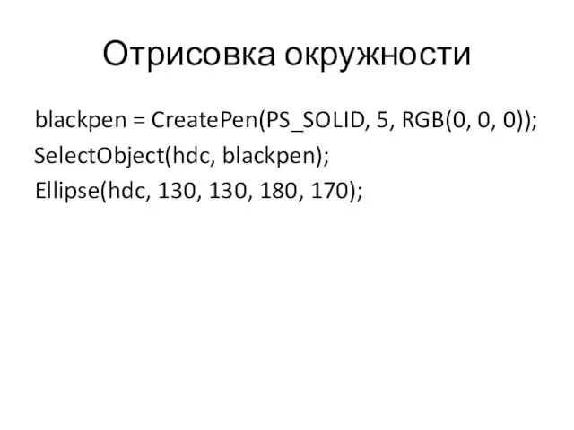 Отрисовка окружности blackpen = CreatePen(PS_SOLID, 5, RGB(0, 0, 0)); SelectObject(hdc, blackpen); Ellipse(hdc, 130, 130, 180, 170);