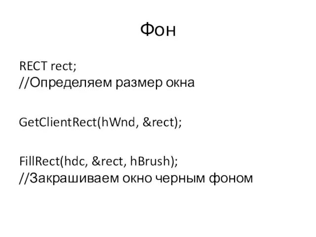 Фон RECT rect; //Определяем размер окна GetClientRect(hWnd, &rect); FillRect(hdc, &rect, hBrush); //Закрашиваем окно черным фоном
