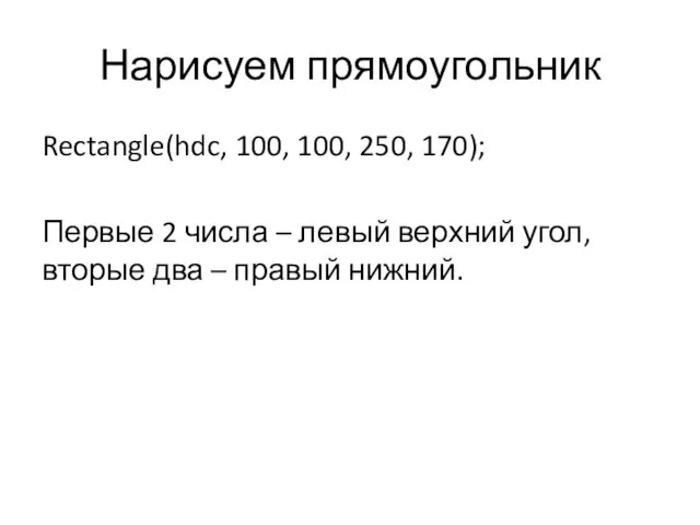 Нарисуем прямоугольник Rectangle(hdc, 100, 100, 250, 170); Первые 2 числа –