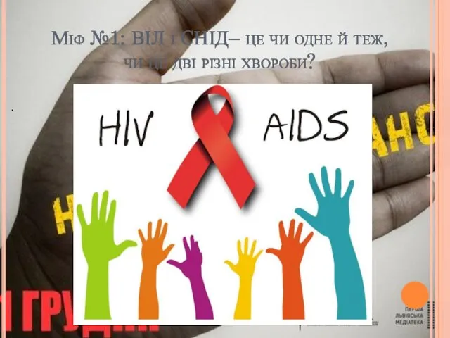 Міф №1: ВІЛ і СНІД– це чи одне й теж, чи це дві різні хвороби? .