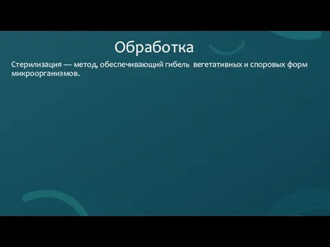 Обработка Стерилизация — метод, обеспечивающий гибель вегетативных и споровых форм микроорганизмов.