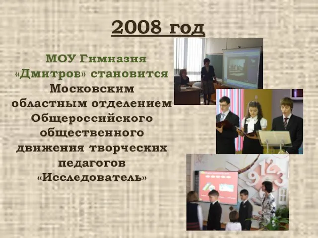 2008 год МОУ Гимназия «Дмитров» становится Московским областным отделением Общероссийского общественного движения творческих педагогов «Исследователь»