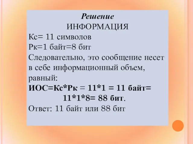 Решение ИНФОРМАЦИЯ Кс= 11 символов Рк=1 байт=8 бит Следовательно, это сообщение