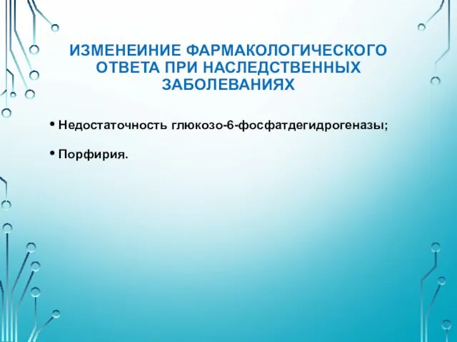 ИЗМЕНЕИНИЕ ФАРМАКОЛОГИЧЕСКОГО ОТВЕТА ПРИ НАСЛЕДСТВЕННЫХ ЗАБОЛЕВАНИЯХ Недостаточность глюкозо-6-фосфатдегидрогеназы; Порфирия.