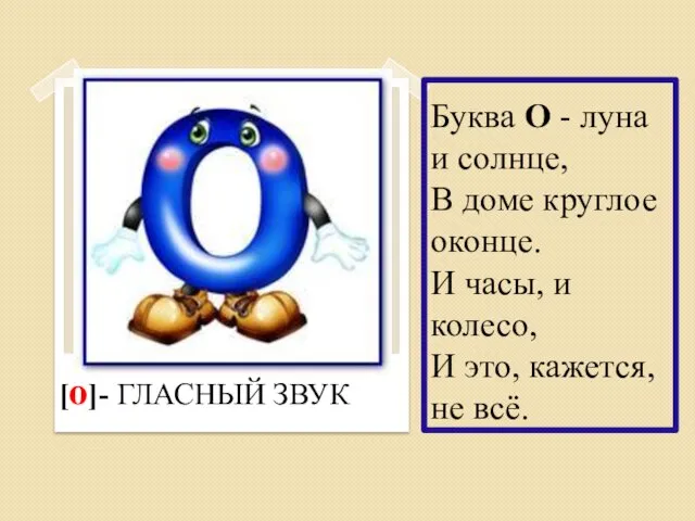 Буква О - луна и солнце, В доме круглое оконце. И