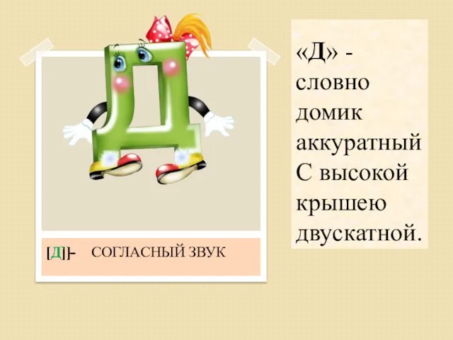 «Д» - словно домик аккуратный С высокой крышею двускатной. [Д] - СОГЛАСНЫЙ ЗВУК [Д`]-