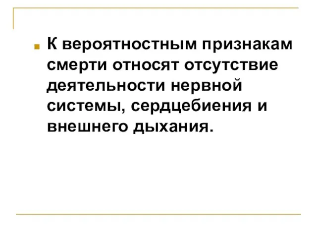 К вероятностным признакам смерти относят отсутствие деятельности нервной системы, сердцебиения и внешнего дыхания.