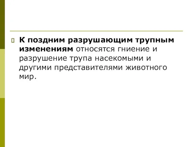 К поздним разрушающим трупным изменениям относятся гниение и разрушение трупа насекомыми и другими представителями животного мир.