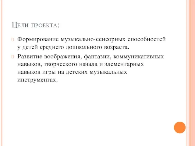 Цели проекта: Формирование музыкально-сенсорных способностей у детей среднего дошкольного возраста. Развитие