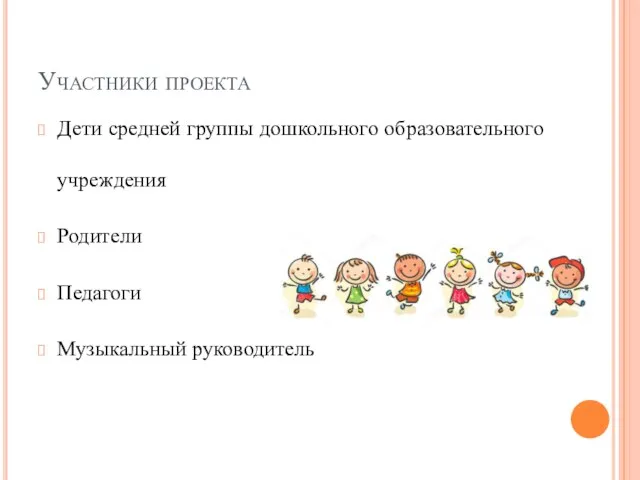 Участники проекта Дети средней группы дошкольного образовательного учреждения Родители Педагоги Музыкальный руководитель