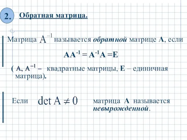 Обратная матрица. ( квадратные матрицы, Е – единичная матрица). матрица А называется невырожденной.