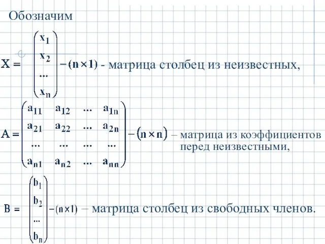 Обозначим - матрица столбец из неизвестных, – матрица из коэффициентов перед