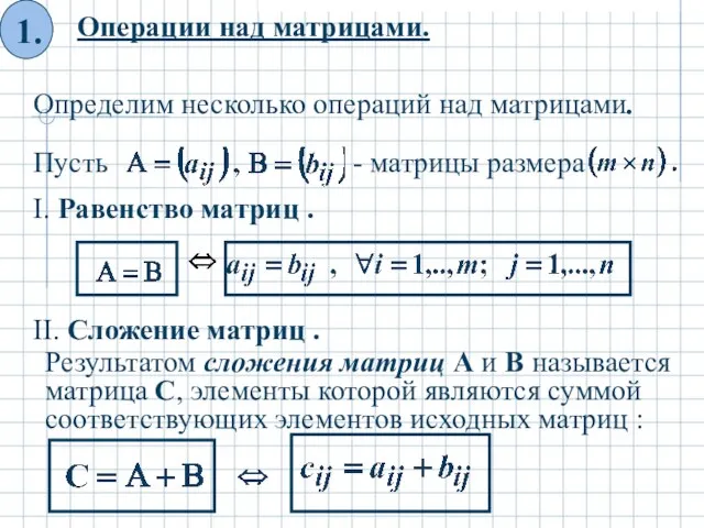 Операции над матрицами. Определим несколько операций над матрицами. I. Равенство матриц