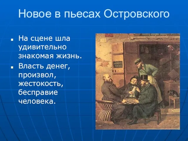 Новое в пьесах Островского На сцене шла удивительно знакомая жизнь. Власть денег, произвол, жестокость, бесправие человека.