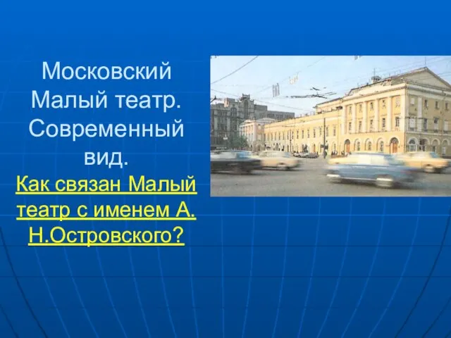 Московский Малый театр. Современный вид. Как связан Малый театр с именем А.Н.Островского?