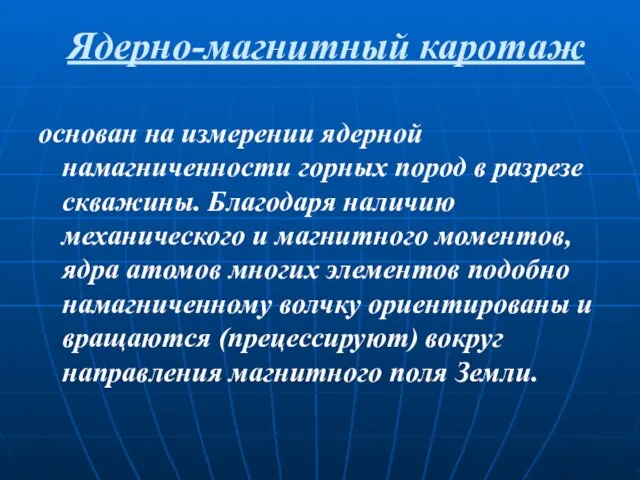 основан на измерении ядерной намагниченности горных пород в разрезе скважины. Благодаря