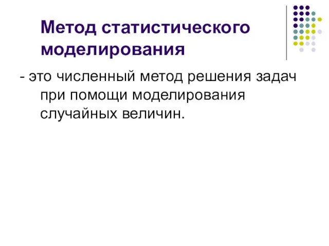 Метод статистического моделирования - это численный метод решения задач при помощи моделирования случайных величин.