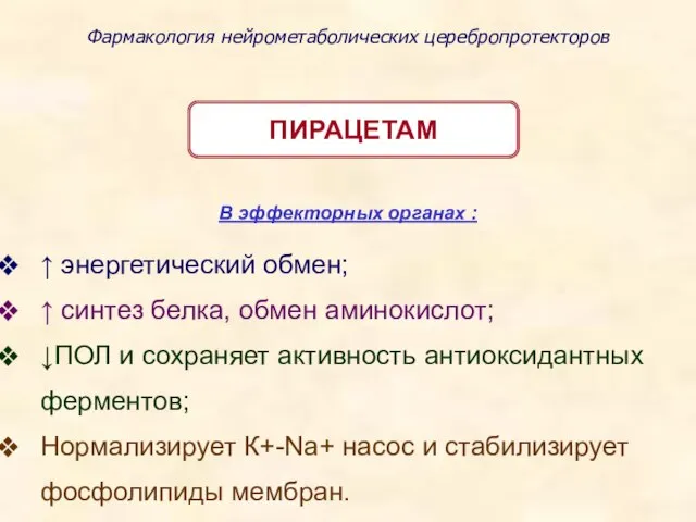 Фармакология нейрометаболических церебропротекторов ПИРАЦЕТАМ В эффекторных органах : ↑ энергетический обмен;