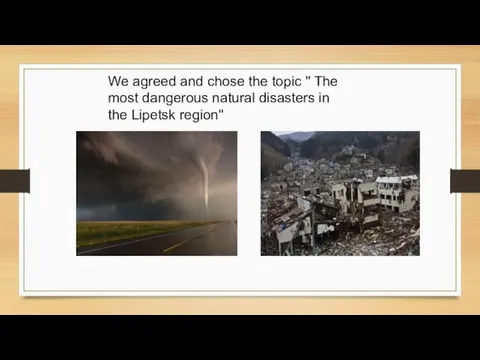 We agreed and chose the topic " The most dangerous natural disasters in the Lipetsk region"