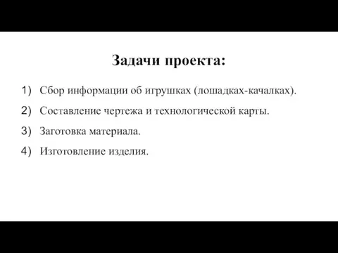 Задачи проекта: Сбор информации об игрушках (лошадках-качалках). Составление чертежа и технологической карты. Заготовка материала. Изготовление изделия.