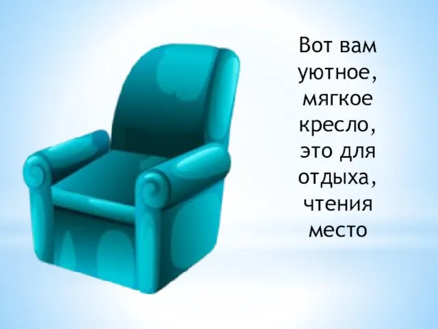 Вот вам уютное, мягкое кресло, это для отдыха, чтения место