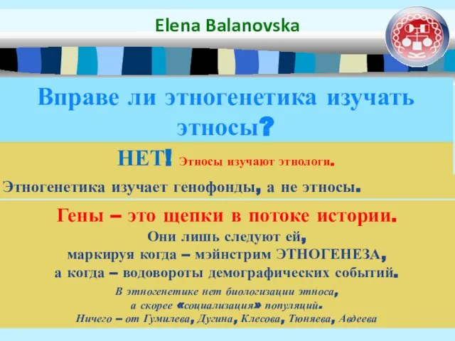 Вправе ли этногенетика изучать этносы? Elena Balanovska НЕТ! Этносы изучают этнологи.