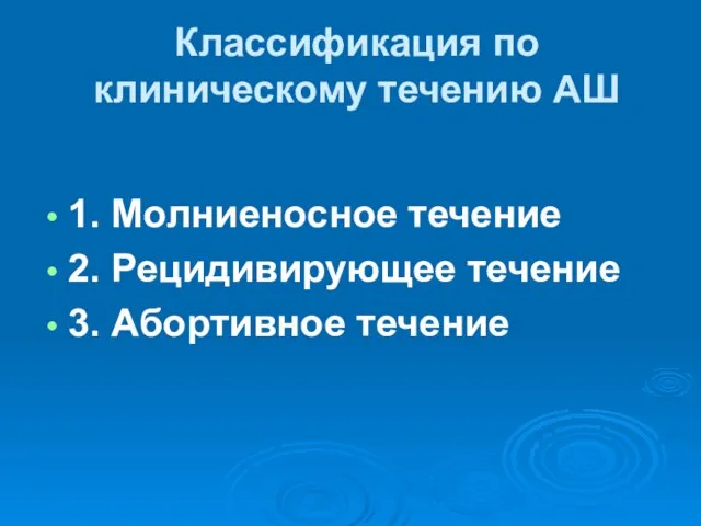 Классификация по клиническому течению АШ 1. Молниеносное течение 2. Рецидивирующее течение 3. Абортивное течение