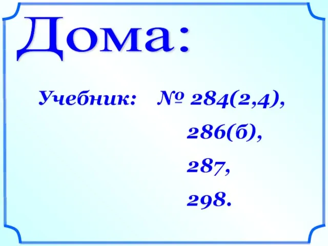 Дома: Учебник: № 284(2,4), 286(б), 287, 298.