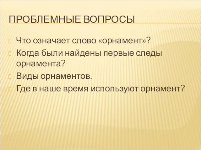 ПРОБЛЕМНЫЕ ВОПРОСЫ Что означает слово «орнамент»? Когда были найдены первые следы